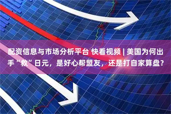 配资信息与市场分析平台 快看视频 | 美国为何出手“救”日元，是好心帮盟友，还是打自家算盘？